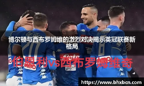 博尔顿与西布罗姆维的激烈对决揭示英冠联赛新格局