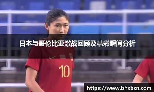 日本与哥伦比亚激战回顾及精彩瞬间分析