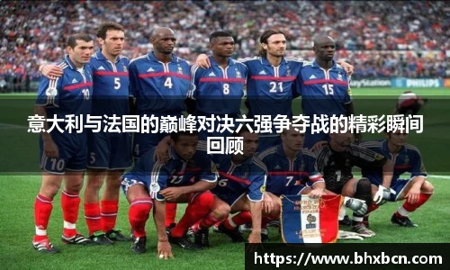 意大利与法国的巅峰对决六强争夺战的精彩瞬间回顾