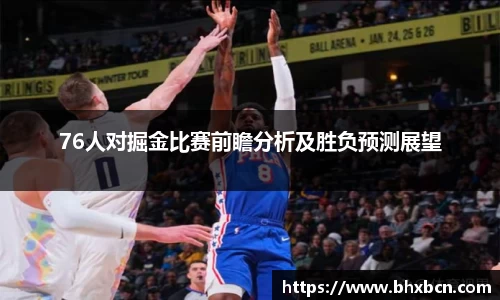76人对掘金比赛前瞻分析及胜负预测展望